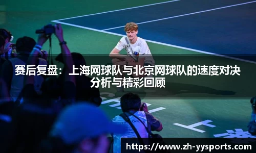 赛后复盘:上海网球队与北京网球队的速度对决分析与精彩回顾