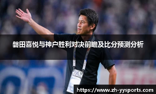 磐田喜悦与神户胜利对决前瞻及比分预测分析